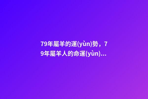 79年屬羊的運(yùn)勢，79年屬羊人的命運(yùn) 1979年屬羊人的命運(yùn)-第1張-觀點(diǎn)-玄機(jī)派